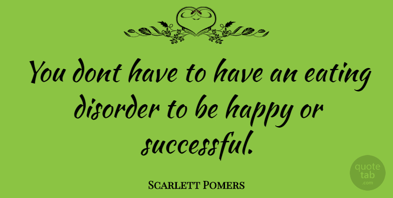 Scarlett Pomers Quote About Successful, Eating Disorder, Eating: You Dont Have To Have...