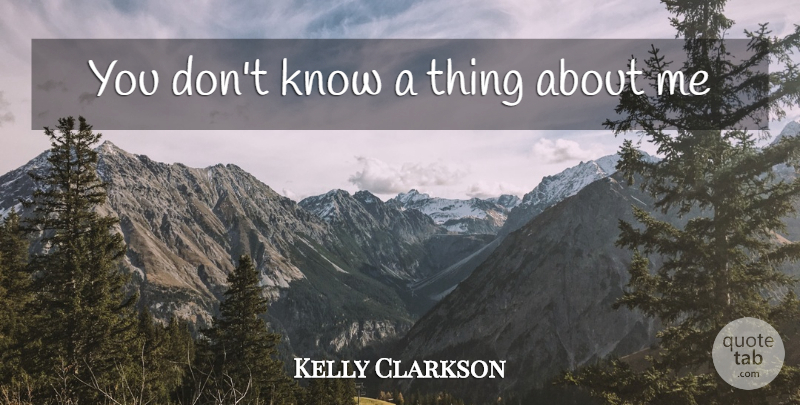 Kelly Clarkson Quote About Song, Pops, Proxy: You Dont Know A Thing...
