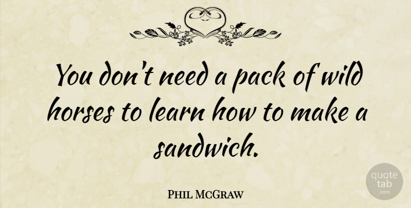 Phil McGraw Quote About Horse, Sandwiches, Needs: You Dont Need A Pack...