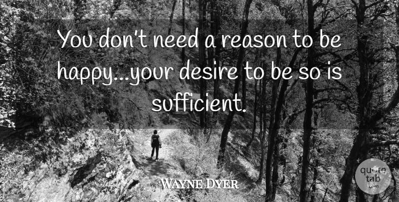 Wayne Dyer Quote About Desire, Needs, Reason: You Dont Need A Reason...
