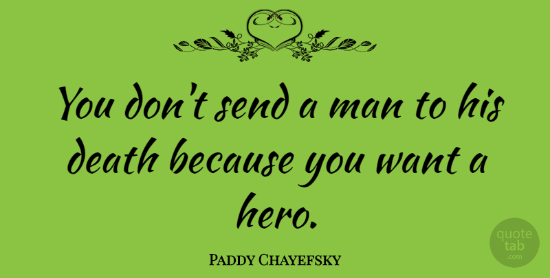Paddy Chayefsky Quote About Hero, Men, Want: You Dont Send A Man...