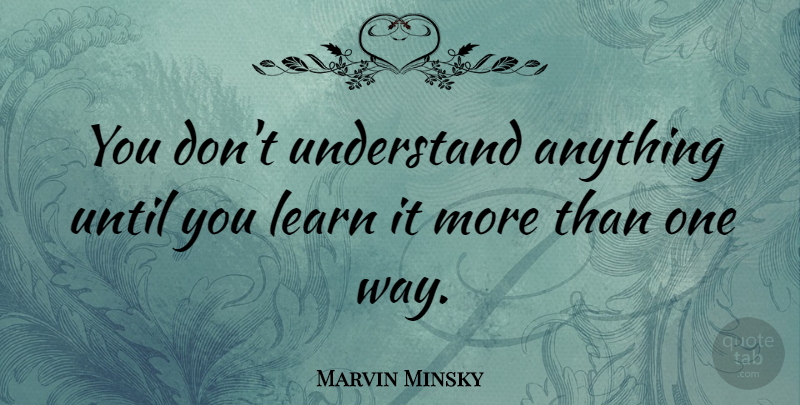 Marvin Minsky Quote About Learning, Way, Marvin: You Dont Understand Anything Until...