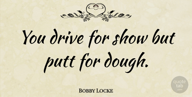 Bobby Locke Quote About undefined: You Drive For Show But...