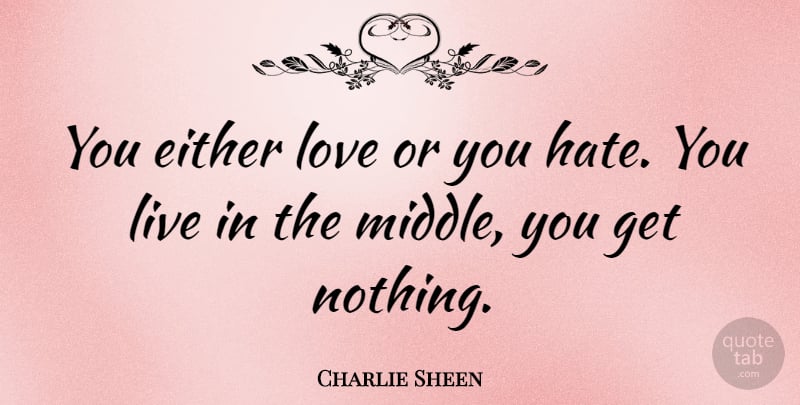 Charlie Sheen Quote About Love, Hate, Middle: You Either Love Or You...