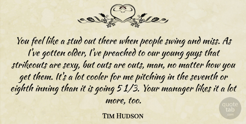 Tim Hudson Quote About Cooler, Eighth, Gotten, Guys, Likes: You Feel Like A Stud...