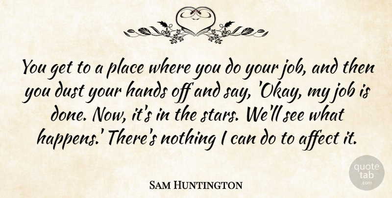 Sam Huntington Quote About Affect, Dust, Job: You Get To A Place...