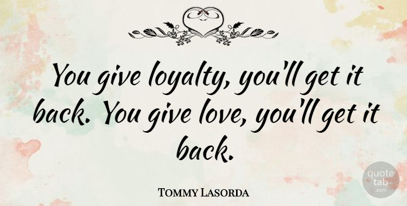 Tommy Lasorda Quote About Love: You Give Loyalty Youll Get...