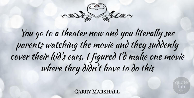 Garry Marshall Quote About Kids, Parent, Ears: You Go To A Theater...