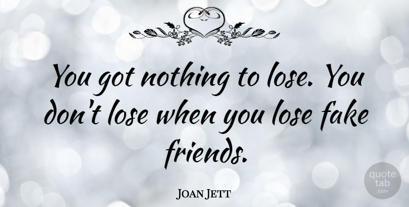 Joan Jett Quote About Friends, Fake People, Nothing To Lose: You Got Nothing To Lose...