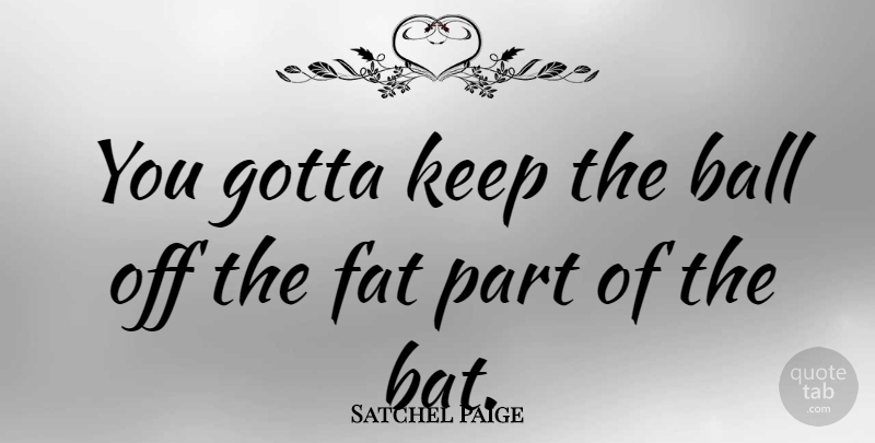 Satchel Paige Quote About Bats, Balls, Fats: You Gotta Keep The Ball...