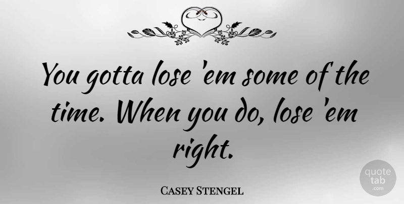 Casey Stengel Quote About Sports, Loss, Ems: You Gotta Lose Em Some...