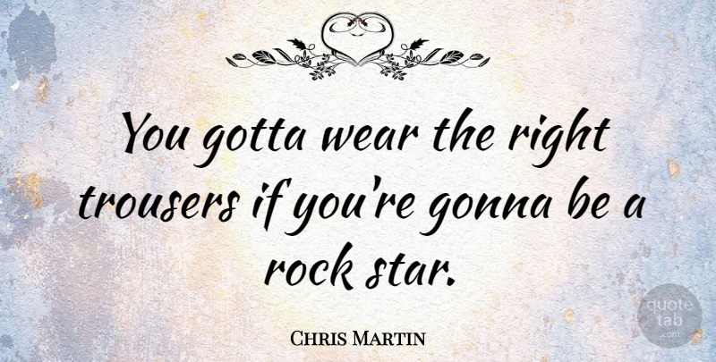 Chris Martin Quote About Stars, Rocks, Rock Star: You Gotta Wear The Right...