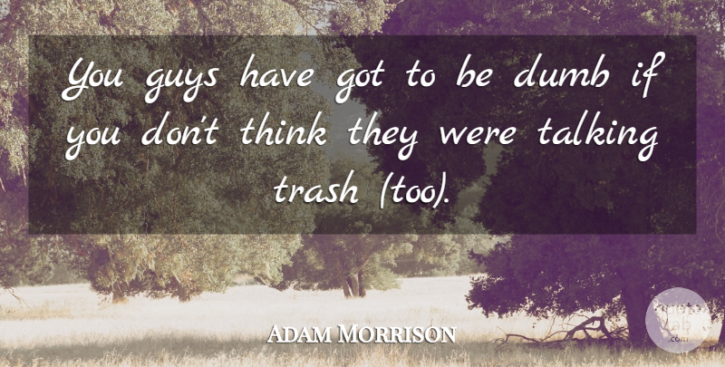 Adam Morrison Quote About Dumb, Guys, Talking, Trash: You Guys Have Got To...