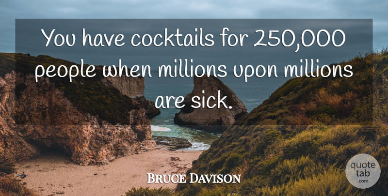 Bruce Davison Quote About Cocktails, Millions, People: You Have Cocktails For 250...