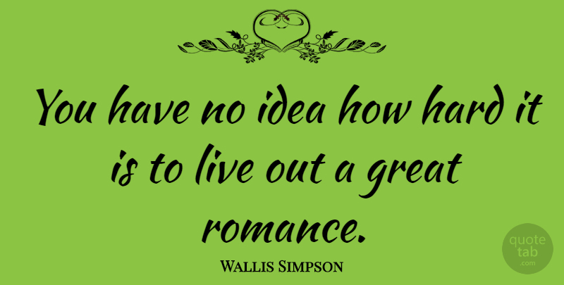 Wallis Simpson Quote About Ideas, Romance, Hard: You Have No Idea How...