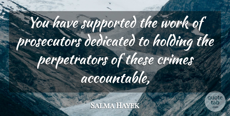 Salma Hayek Quote About Crimes, Dedicated, Holding, Supported, Work: You Have Supported The Work...