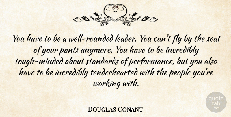 Douglas Conant Quote About Incredibly, Pants, People, Seat: You Have To Be A...