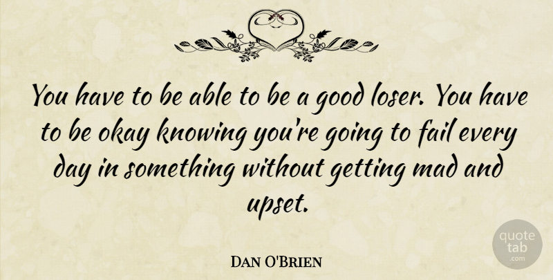 Dan O'Brien Quote About Knowing, Mad, Upset: You Have To Be Able...