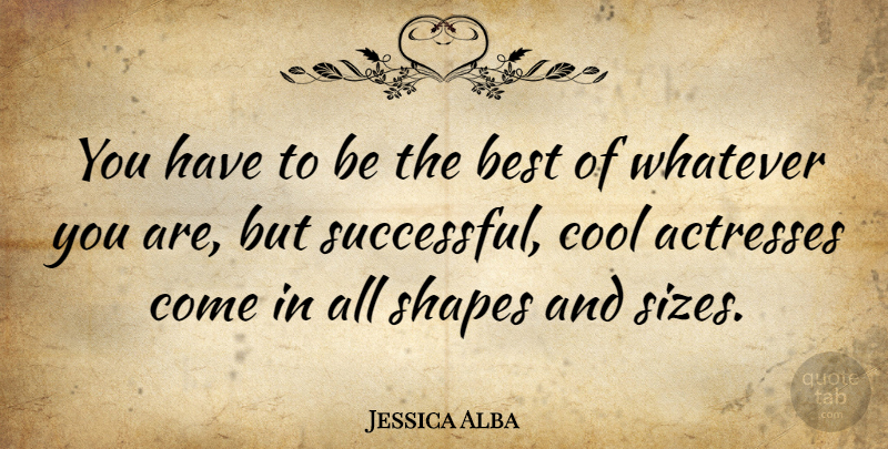 Jessica Alba Quote About Successful, Shapes, Actresses: You Have To Be The...