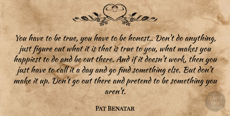 Pat Benatar Quote About Honest, True You, Figures: You Have To Be True...