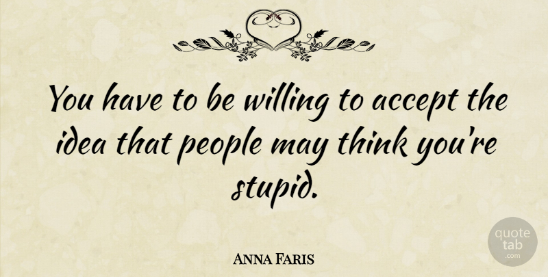 Anna Faris Quote About Stupid, Thinking, Ideas: You Have To Be Willing...