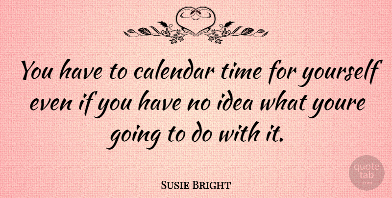 Susie Bright Quote About Ideas, Time For Yourself, Calendars: You Have To Calendar Time...