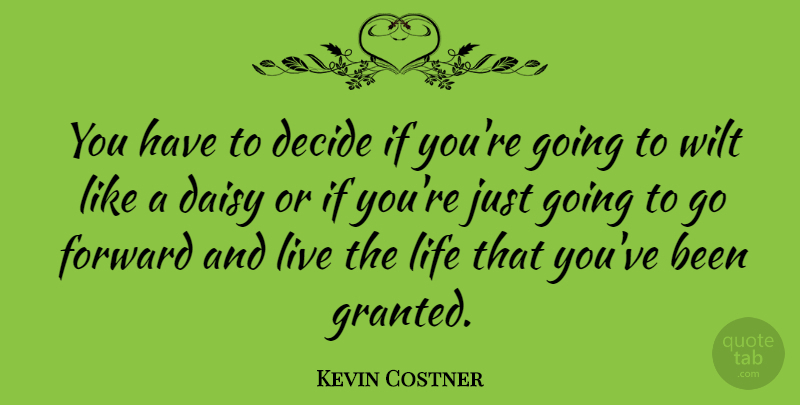 Kevin Costner Quote About Live Life, Granted, Express Yourself: You Have To Decide If...