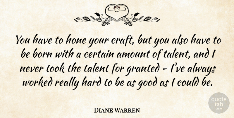 Diane Warren Quote About Amount, Certain, Good, Granted, Hard: You Have To Hone Your...