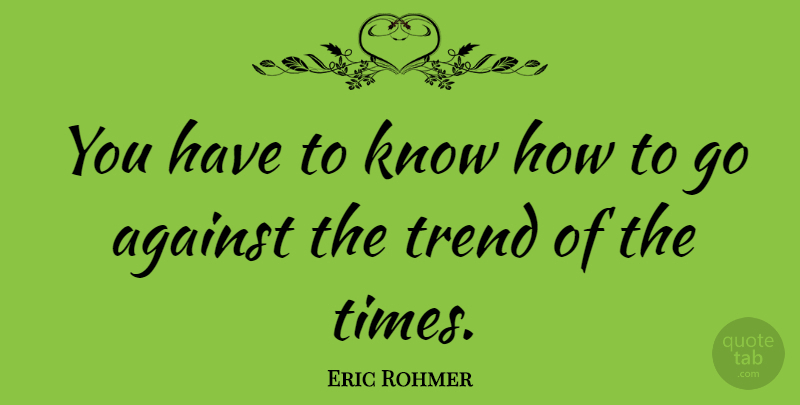 Eric Rohmer Quote About Trends, Know How, Knows: You Have To Know How...