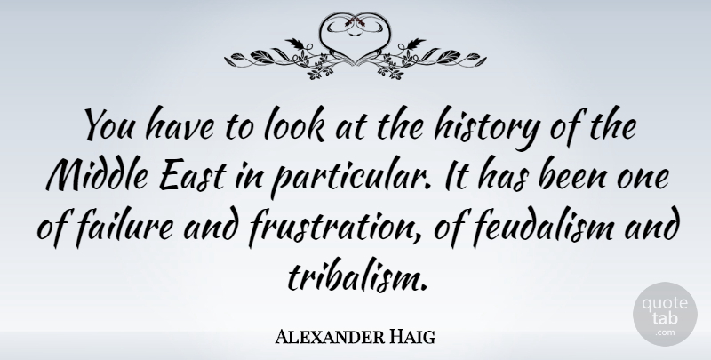 Alexander Haig Quote About Frustration, East, Looks: You Have To Look At...
