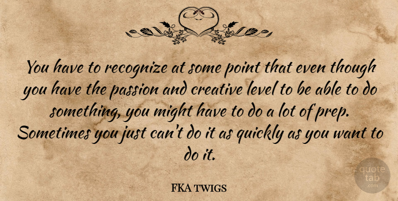 FKA twigs Quote About Level, Might, Quickly, Recognize, Though: You Have To Recognize At...