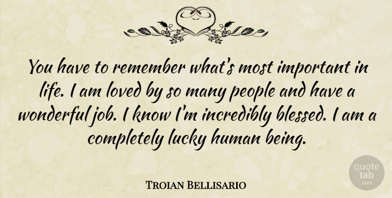 Troian Bellisario Quote About Human, Incredibly, Life, Lucky, People: You Have To Remember Whats...