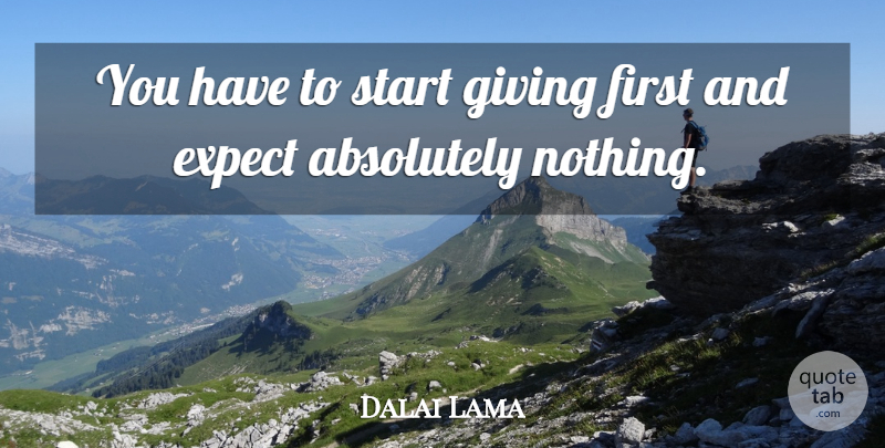 Dalai Lama Quote About Giving, Firsts, Absolutely Nothing: You Have To Start Giving...