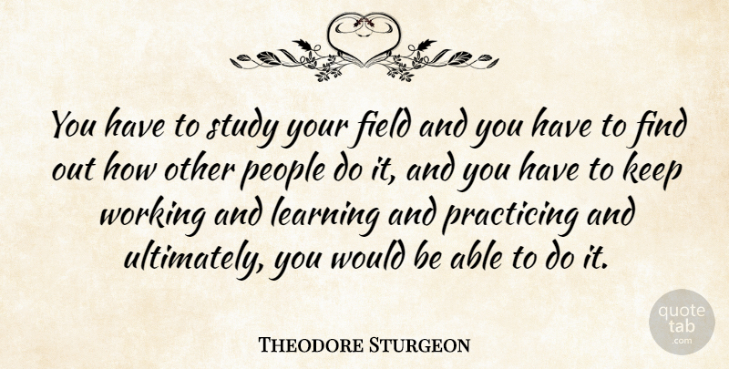 Theodore Sturgeon Quote About People, Would Be, Able: You Have To Study Your...
