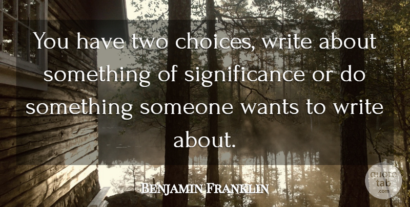 Benjamin Franklin Quote About Writing, Two, Choices: You Have Two Choices Write...