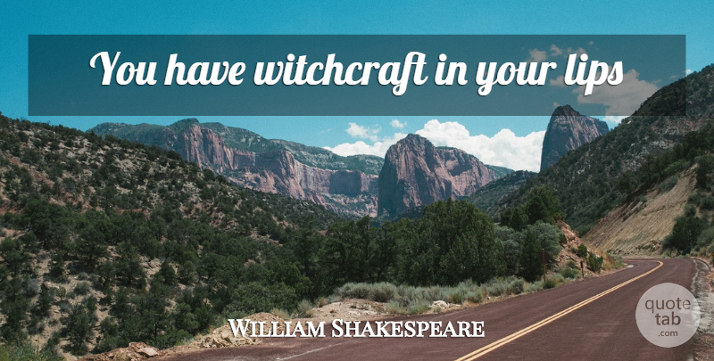 William Shakespeare Quote About Love You, Lips, Witchcraft: You Have Witchcraft In Your...