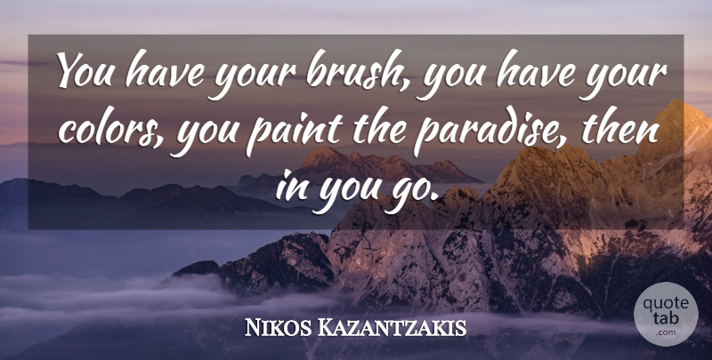 Nikos Kazantzakis Quote About Color, Paradise, Paint: You Have Your Brush You...