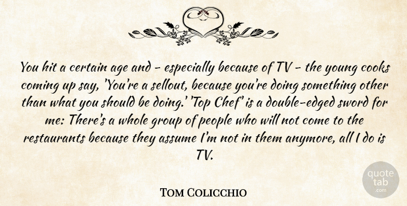 Tom Colicchio Quote About Age, Assume, Certain, Coming, Cooks: You Hit A Certain Age...