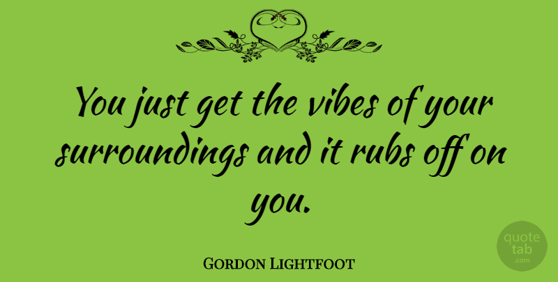 Gordon Lightfoot Quote About Vibes, Surroundings: You Just Get The Vibes...