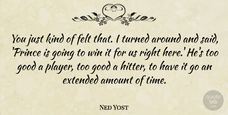Ned Yost Quote About Amount, Extended, Felt, Good, Turned: You Just Kind Of Felt...