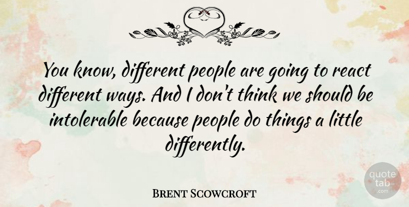 Brent Scowcroft Quote About Thinking, People, Littles: You Know Different People Are...