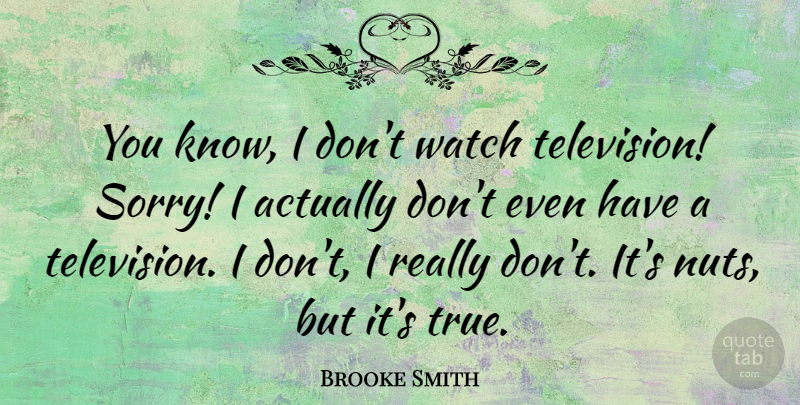 Brooke Smith Quote About Watch: You Know I Dont Watch...