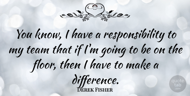 Derek Fisher Quote About Responsibility: You Know I Have A...