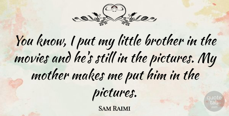 Sam Raimi Quote About Mother, Brother, Littles: You Know I Put My...