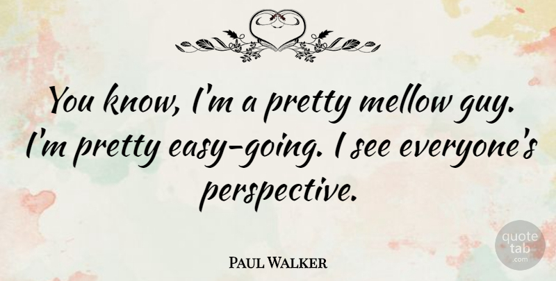 Paul Walker Quote About Perspective, Guy, Easy: You Know Im A Pretty...