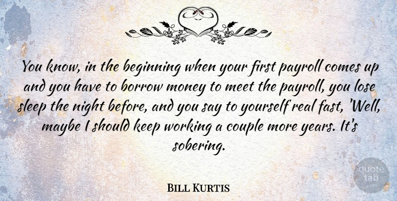 Bill Kurtis Quote About American Journalist, Beginning, Borrow, Couple, Lose: You Know In The Beginning...