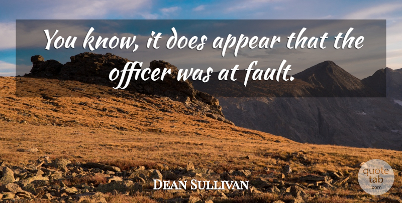 Dean Sullivan Quote About Appear, Officer: You Know It Does Appear...