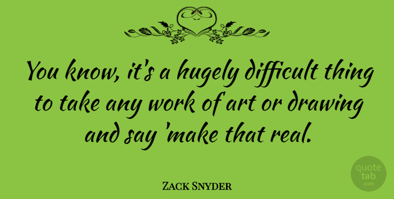 Zack Snyder Quote About Art, Real, Drawing: You Know Its A Hugely...