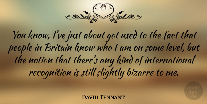 David Tennant Quote About Bizarre, Notion, People, Slightly: You Know Ive Just About...