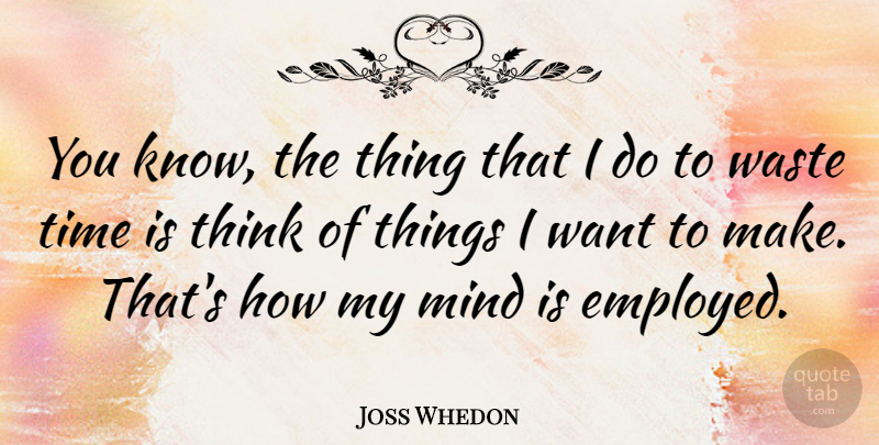 Joss Whedon Quote About Thinking, Mind, Want: You Know The Thing That...
